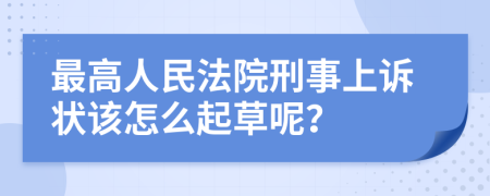 最高人民法院刑事上诉状该怎么起草呢？