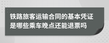 铁路旅客运输合同的基本凭证是哪些乘车晚点还能退票吗