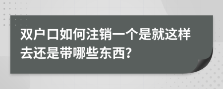 双户口如何注销一个是就这样去还是带哪些东西？