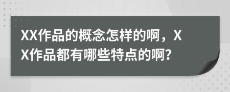 XX作品的概念怎样的啊，XX作品都有哪些特点的啊？