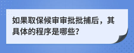 如果取保候审审批批捕后，其具体的程序是哪些？