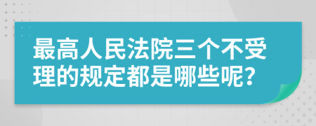 最高人民法院三个不受理的规定都是哪些呢？