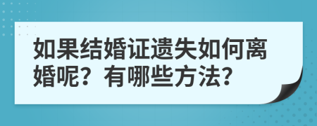 如果结婚证遗失如何离婚呢？有哪些方法？