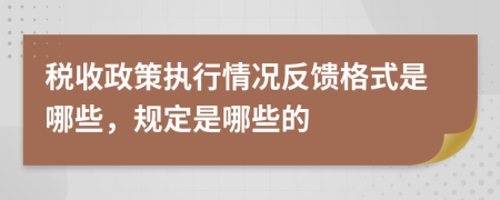 税收政策执行情况反馈格式是哪些，规定是哪些的