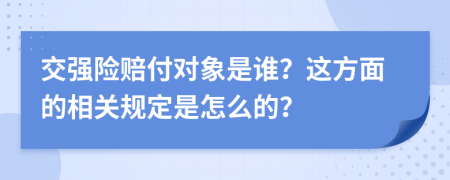 交强险赔付对象是谁？这方面的相关规定是怎么的？