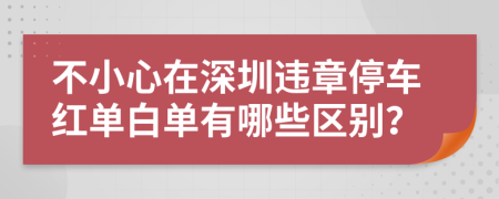 不小心在深圳违章停车红单白单有哪些区别？