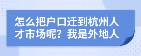 怎么把户口迁到杭州人才市场呢？我是外地人