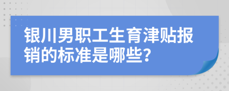 银川男职工生育津贴报销的标准是哪些？