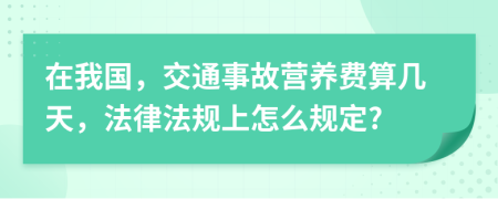 在我国，交通事故营养费算几天，法律法规上怎么规定?