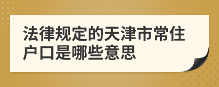 法律规定的天津市常住户口是哪些意思