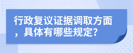 行政复议证据调取方面，具体有哪些规定？