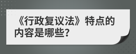 《行政复议法》特点的内容是哪些？