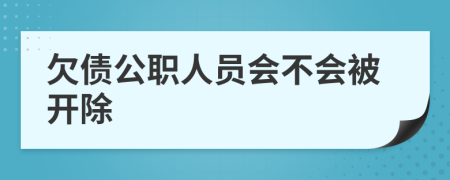 欠债公职人员会不会被开除