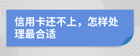 信用卡还不上，怎样处理最合适