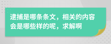 逮捕是哪条条文，相关的内容会是哪些样的呢，求解啊