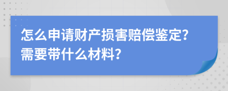 怎么申请财产损害赔偿鉴定？需要带什么材料？