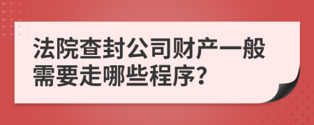 法院查封公司财产一般需要走哪些程序？