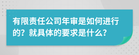 有限责任公司年审是如何进行的？就具体的要求是什么？