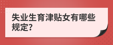 失业生育津贴女有哪些规定？