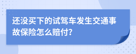 还没买下的试驾车发生交通事故保险怎么赔付？