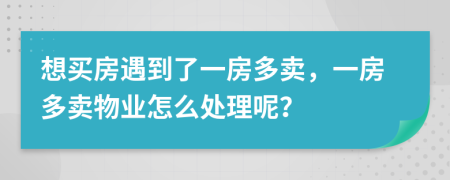 想买房遇到了一房多卖，一房多卖物业怎么处理呢？