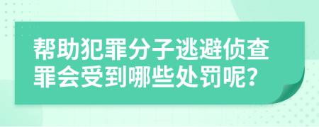 帮助犯罪分子逃避侦查罪会受到哪些处罚呢？