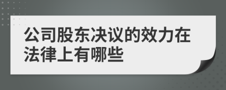 公司股东决议的效力在法律上有哪些