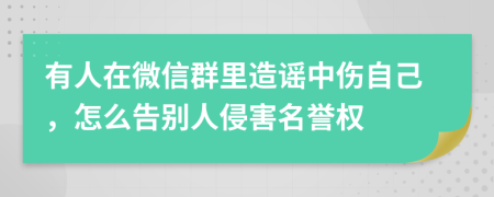 有人在微信群里造谣中伤自己，怎么告别人侵害名誉权