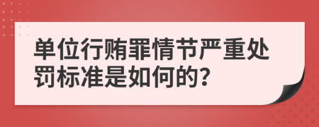 单位行贿罪情节严重处罚标准是如何的？
