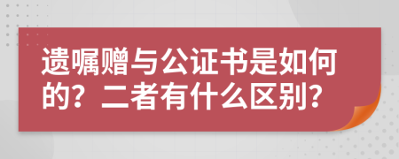 遗嘱赠与公证书是如何的？二者有什么区别？