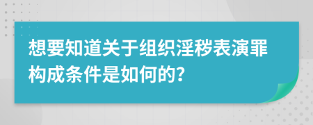 想要知道关于组织淫秽表演罪构成条件是如何的？
