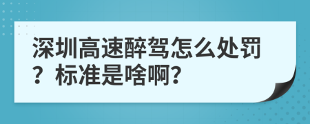 深圳高速醉驾怎么处罚？标准是啥啊？