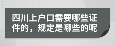 四川上户口需要哪些证件的，规定是哪些的呢