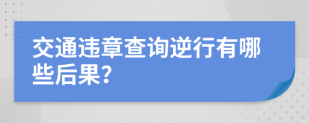 交通违章查询逆行有哪些后果？