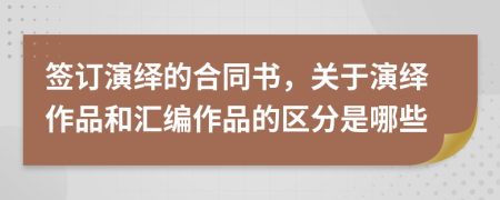 签订演绎的合同书，关于演绎作品和汇编作品的区分是哪些