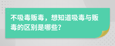 不吸毒贩毒，想知道吸毒与贩毒的区别是哪些？