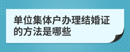 单位集体户办理结婚证的方法是哪些