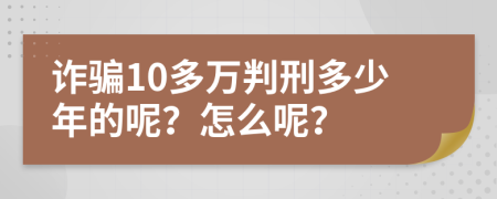 诈骗10多万判刑多少年的呢？怎么呢？