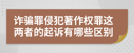 诈骗罪侵犯著作权罪这两者的起诉有哪些区别