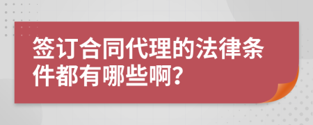 签订合同代理的法律条件都有哪些啊？