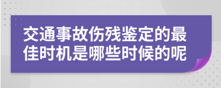 交通事故伤残鉴定的最佳时机是哪些时候的呢