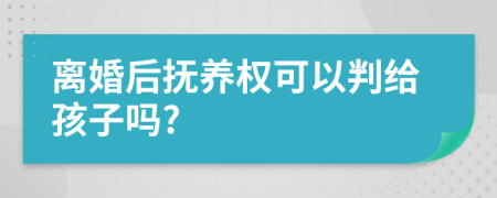 离婚后抚养权可以判给孩子吗?