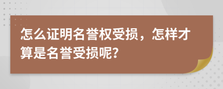 怎么证明名誉权受损，怎样才算是名誉受损呢？