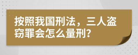 按照我国刑法，三人盗窃罪会怎么量刑？