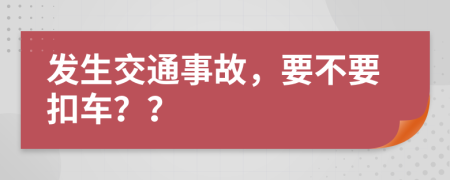 发生交通事故，要不要扣车？？