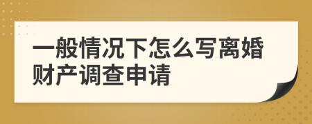 一般情况下怎么写离婚财产调查申请