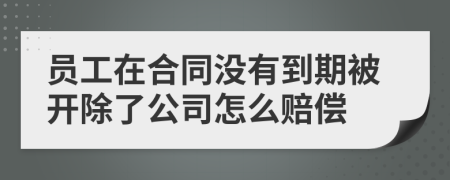 员工在合同没有到期被开除了公司怎么赔偿