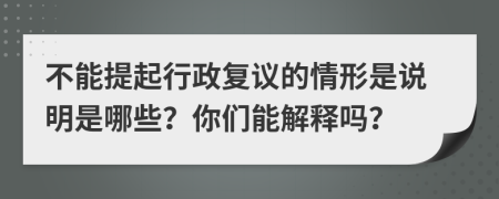 不能提起行政复议的情形是说明是哪些？你们能解释吗？