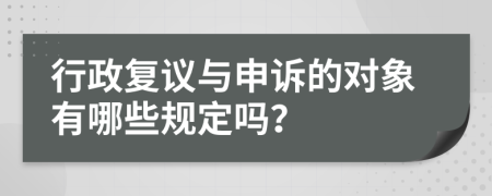 行政复议与申诉的对象有哪些规定吗？