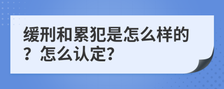 缓刑和累犯是怎么样的？怎么认定？